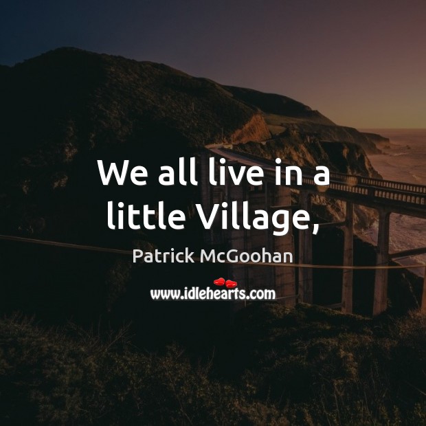 We all live in a little Village, Patrick McGoohan Picture Quote