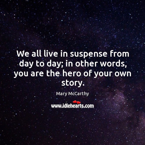 We all live in suspense from day to day; in other words, you are the hero of your own story. Image