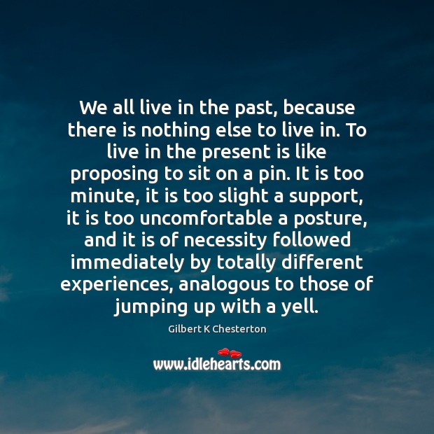 We all live in the past, because there is nothing else to 