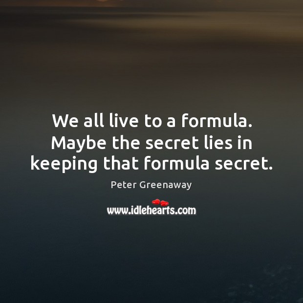 We all live to a formula. Maybe the secret lies in keeping that formula secret. Peter Greenaway Picture Quote