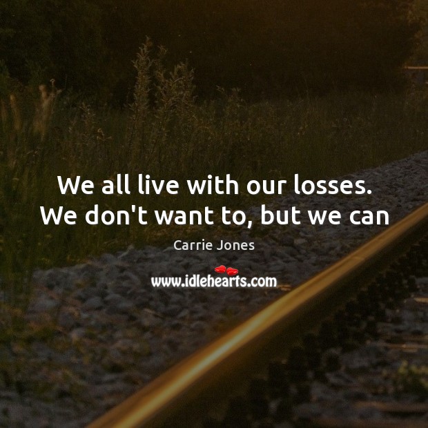 We all live with our losses. We don’t want to, but we can Carrie Jones Picture Quote