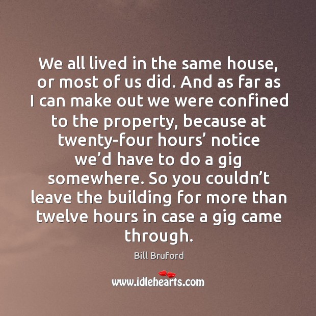 We all lived in the same house, or most of us did. And as far as I can make out we were confined to the property Image