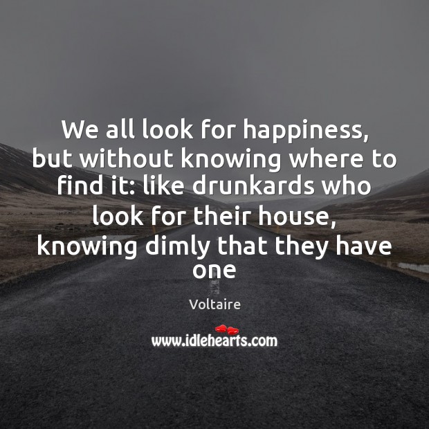 We all look for happiness, but without knowing where to find it: Voltaire Picture Quote