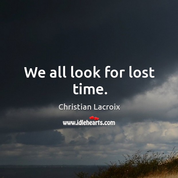 We all look for lost time. Christian Lacroix Picture Quote