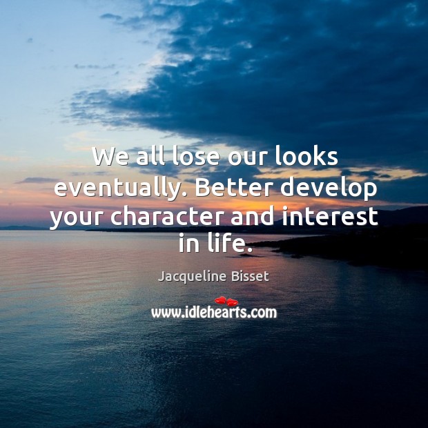 We all lose our looks eventually. Better develop your character and interest in life. Image