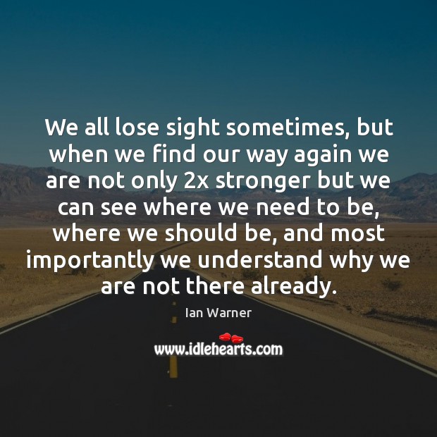 We all lose sight sometimes, but when we find our way again Ian Warner Picture Quote