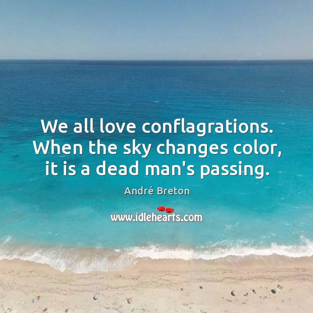 We all love conflagrations. When the sky changes color, it is a dead man’s passing. André Breton Picture Quote