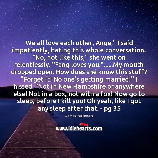 We all love each other, Ange,” I said impatiently, hating this whole James Patterson Picture Quote