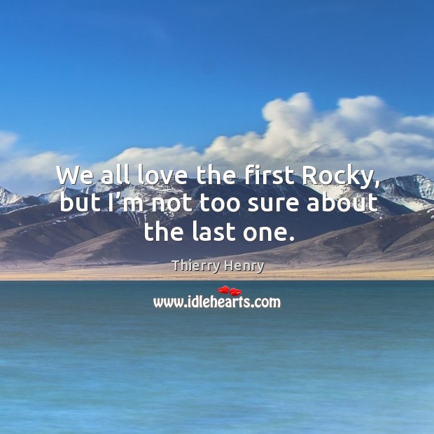 We all love the first Rocky, but I’m not too sure about the last one. Thierry Henry Picture Quote