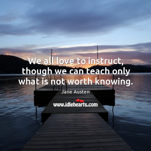 We all love to instruct, though we can teach only what is not worth knowing. Image