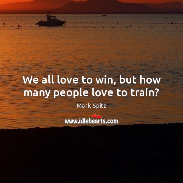 We all love to win, but how many people love to train? Mark Spitz Picture Quote