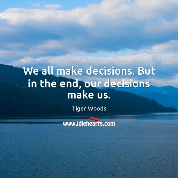 We all make decisions. But in the end, our decisions make us. Tiger Woods Picture Quote