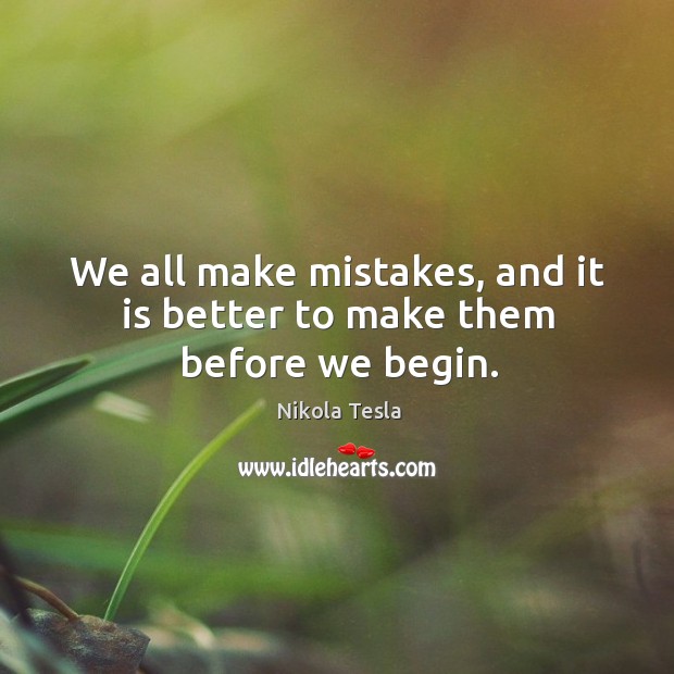 We all make mistakes, and it is better to make them before we begin. Nikola Tesla Picture Quote