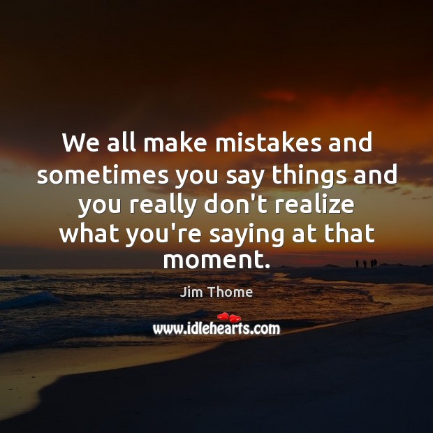 We all make mistakes and sometimes you say things and you really Jim Thome Picture Quote