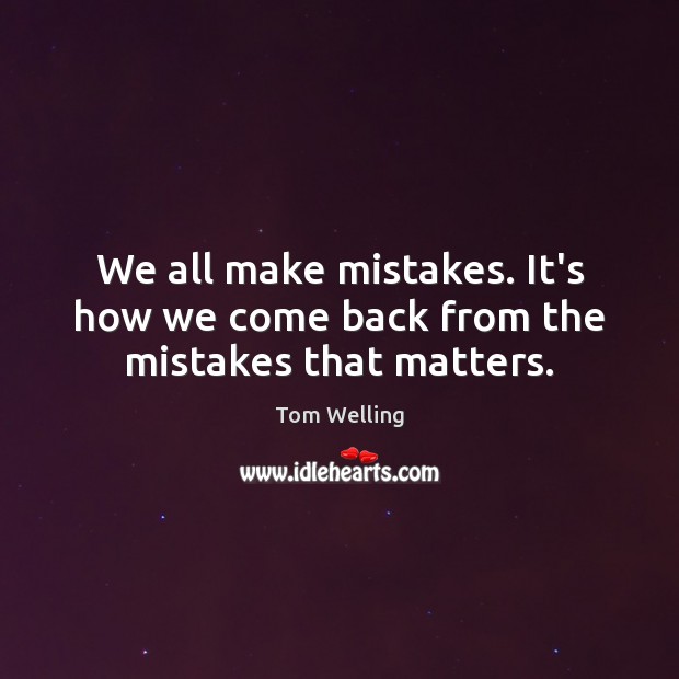 We all make mistakes. It’s how we come back from the mistakes that matters. Tom Welling Picture Quote