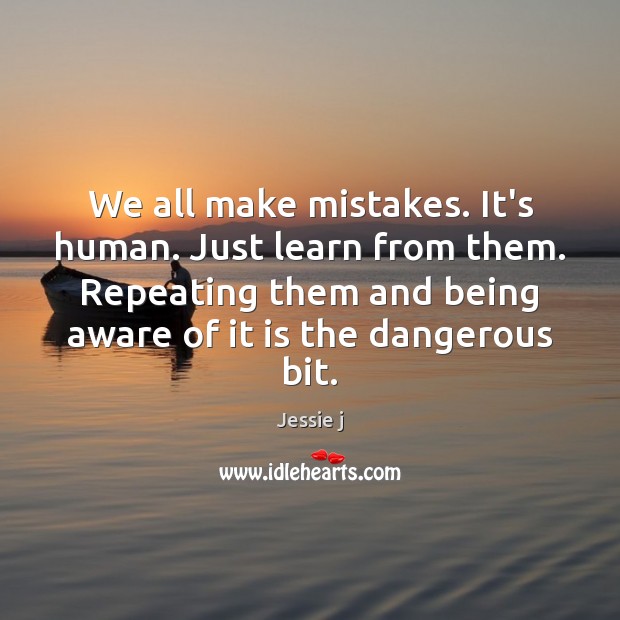 We all make mistakes. It’s human. Just learn from them. Repeating them Jessie j Picture Quote