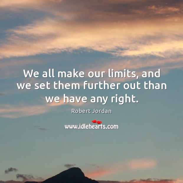 We all make our limits, and we set them further out than we have any right. Robert Jordan Picture Quote