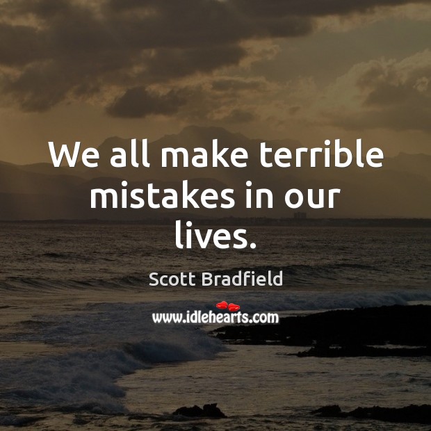 We all make terrible mistakes in our lives. Scott Bradfield Picture Quote