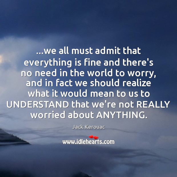 …we all must admit that everything is fine and there’s no need Jack Kerouac Picture Quote