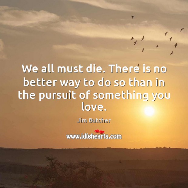 We all must die. There is no better way to do so Jim Butcher Picture Quote