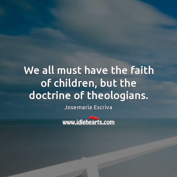 We all must have the faith of children, but the doctrine of theologians. Josemaria Escriva Picture Quote