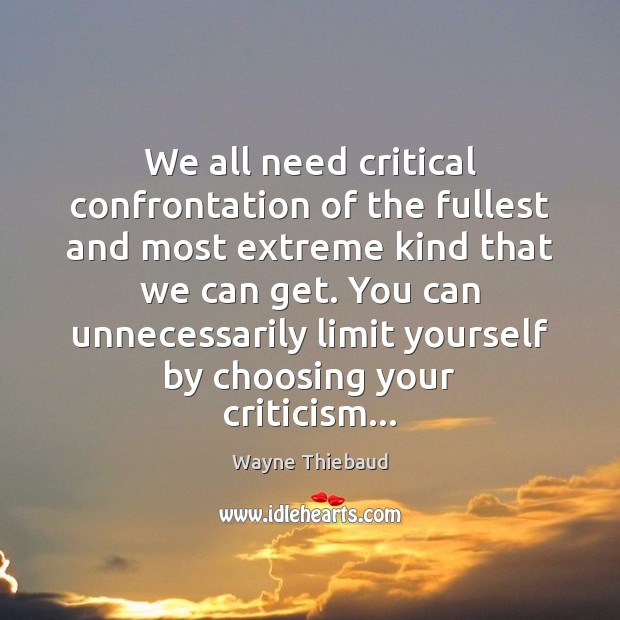 We all need critical confrontation of the fullest and most extreme kind Wayne Thiebaud Picture Quote