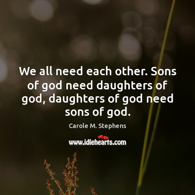 We all need each other. Sons of God need daughters of God, Carole M. Stephens Picture Quote