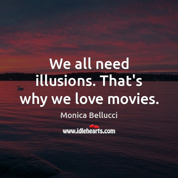 We all need illusions. That’s why we love movies. Monica Bellucci Picture Quote