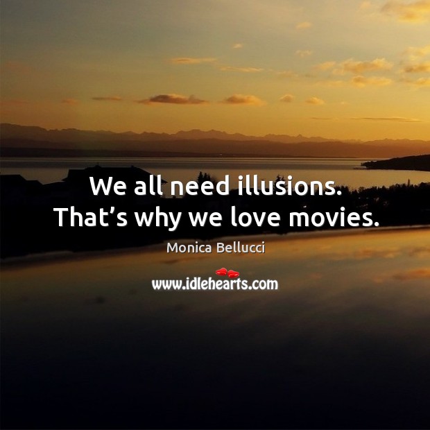 We all need illusions. That’s why we love movies. Monica Bellucci Picture Quote