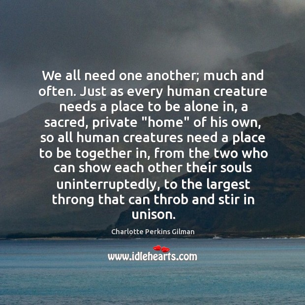 We all need one another; much and often. Just as every human Charlotte Perkins Gilman Picture Quote