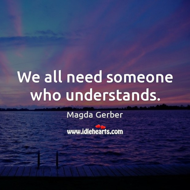 We all need someone who understands. Magda Gerber Picture Quote
