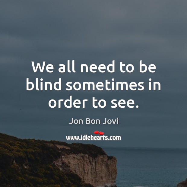 We all need to be blind sometimes in order to see. Image