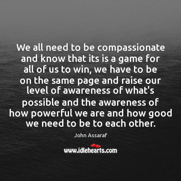 We all need to be compassionate and know that its is a John Assaraf Picture Quote