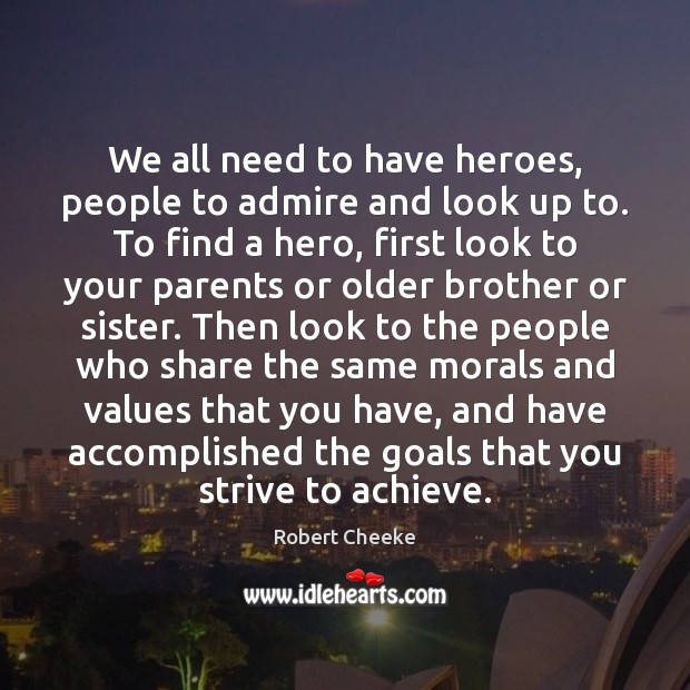 We All Need To Have Heroes People To Admire And Look Up Idlehearts