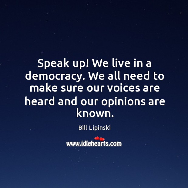 We all need to make sure our voices are heard and our opinions are known. Bill Lipinski Picture Quote