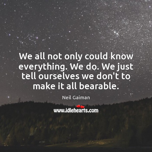 We all not only could know everything. We do. We just tell Neil Gaiman Picture Quote