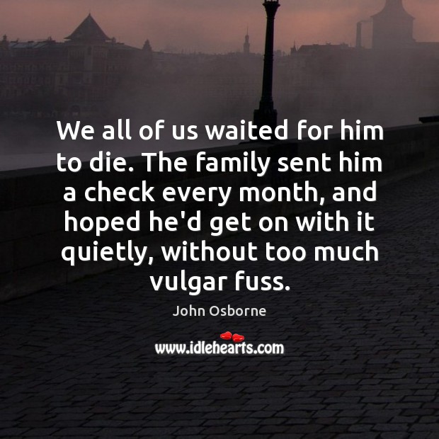 We all of us waited for him to die. The family sent John Osborne Picture Quote