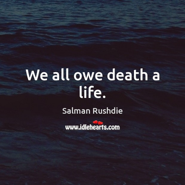 We all owe death a life. Salman Rushdie Picture Quote