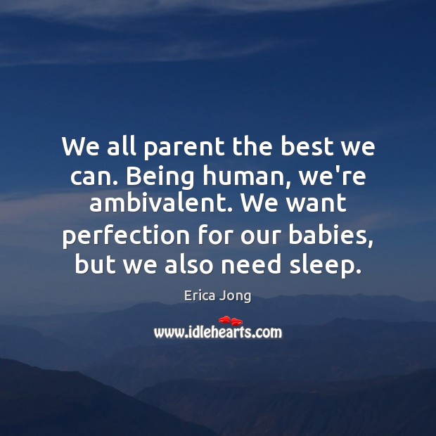 We all parent the best we can. Being human, we’re ambivalent. We Erica Jong Picture Quote