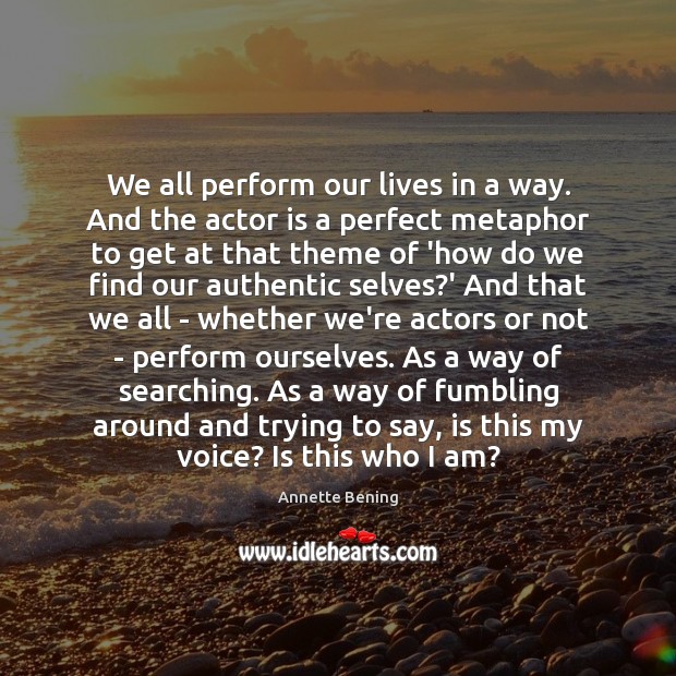 We all perform our lives in a way. And the actor is Image