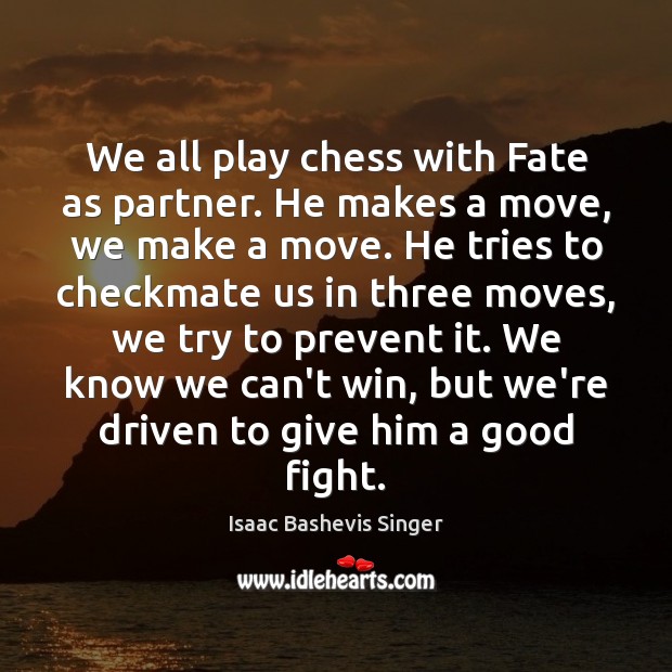 We all play chess with Fate as partner. He makes a move, Isaac Bashevis Singer Picture Quote