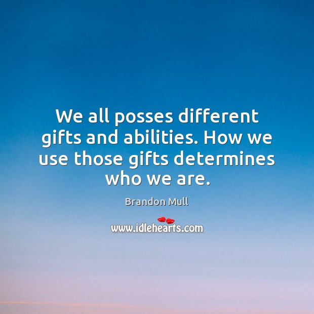 We all posses different gifts and abilities. How we use those gifts determines who we are. Brandon Mull Picture Quote