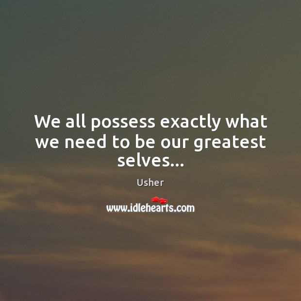 We all possess exactly what we need to be our greatest selves… Usher Picture Quote