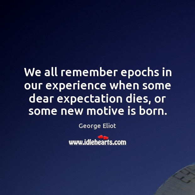 We all remember epochs in our experience when some dear expectation dies, George Eliot Picture Quote