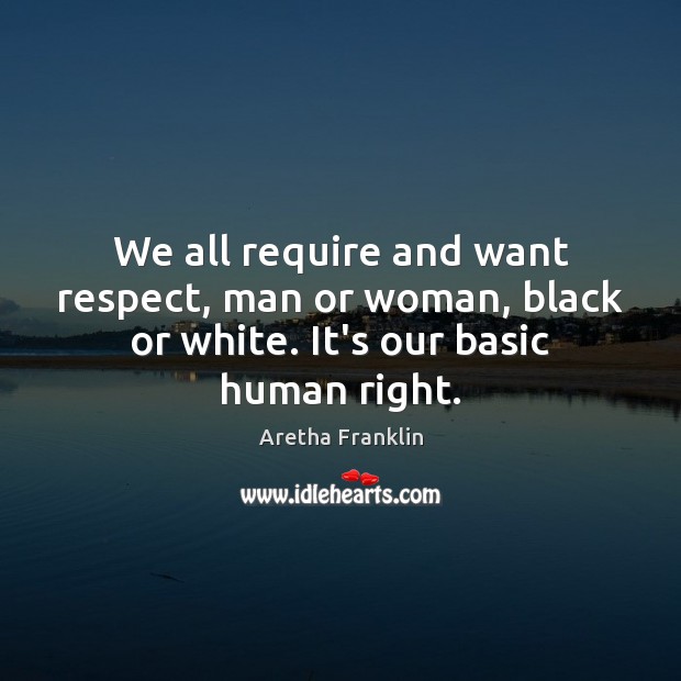 We all require and want respect, man or woman, black or white. It’s our basic human right. Image