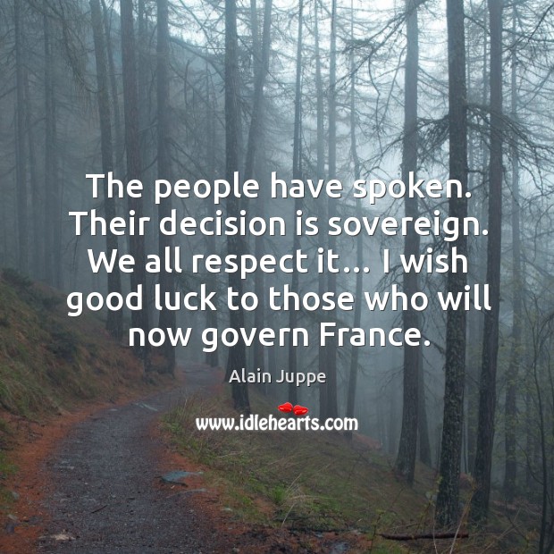 We all respect it… I wish good luck to those who will now govern france. Alain Juppe Picture Quote