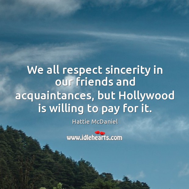 We all respect sincerity in our friends and acquaintances, but hollywood is willing to pay for it. Hattie McDaniel Picture Quote