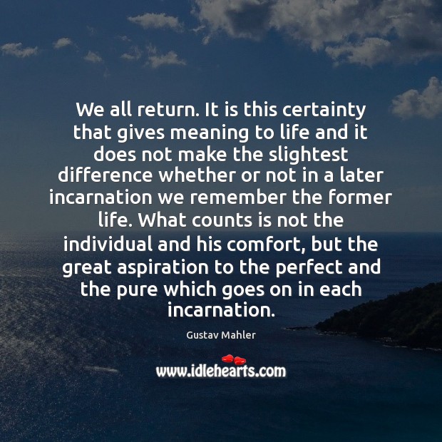 We all return. It is this certainty that gives meaning to life Gustav Mahler Picture Quote