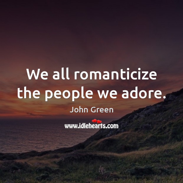 We all romanticize the people we adore. John Green Picture Quote