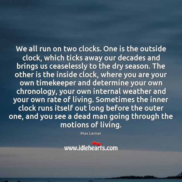 We all run on two clocks. One is the outside clock, which Max Lerner Picture Quote